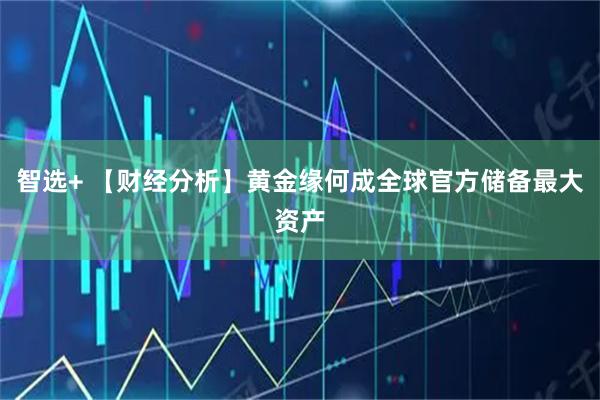 智选+ 【财经分析】黄金缘何成全球官方储备最大资产