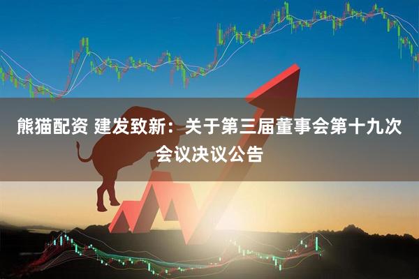熊猫配资 建发致新：关于第三届董事会第十九次会议决议公告